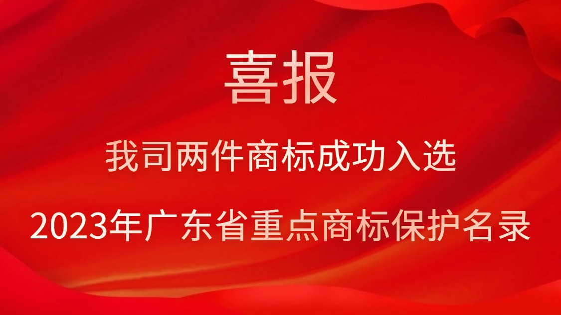 我司两件商标成功入选2023年广东省重点商标保护名录