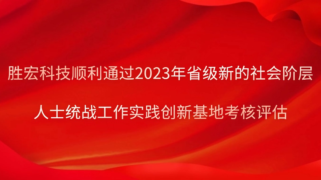 胜宏科技顺利通过2023年省级新的社会阶层人士统战工作实践创新基地考核评估